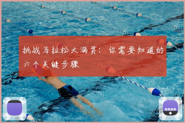 挑战马拉松大满贯：你需要知道的六个关键步骤