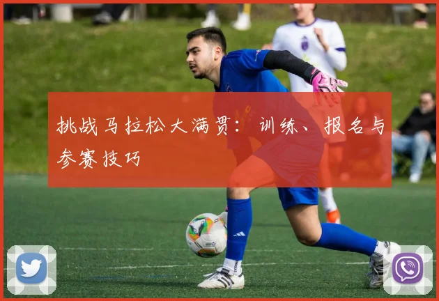 挑战马拉松大满贯：训练、报名与参赛技巧