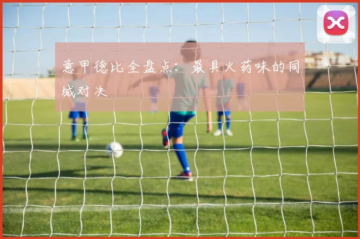 意甲德比全盘点：最具火药味的同城对决