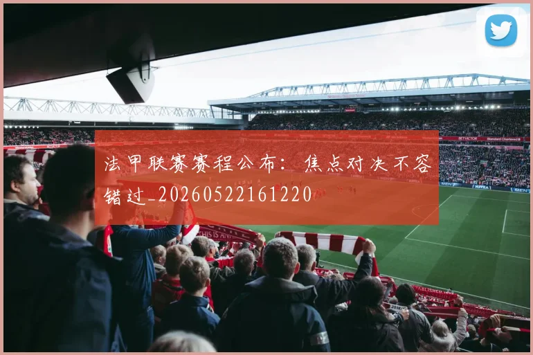 法甲联赛赛程公布:焦点对决不容错过_20260522161220