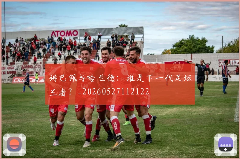 姆巴佩与哈兰德：谁是下一代足坛王者？_20260527112122