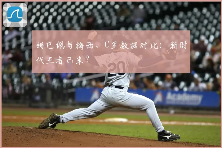 姆巴佩与梅西、C罗数据对比：新时代王者已来？