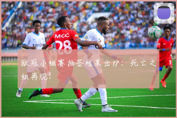 欧冠小组赛抽签结果出炉：死亡之组再现！