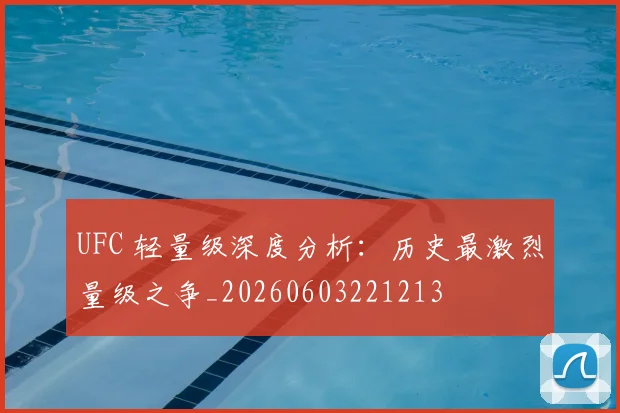 UFC 轻量级深度分析：历史最激烈量级之争_20260603221213