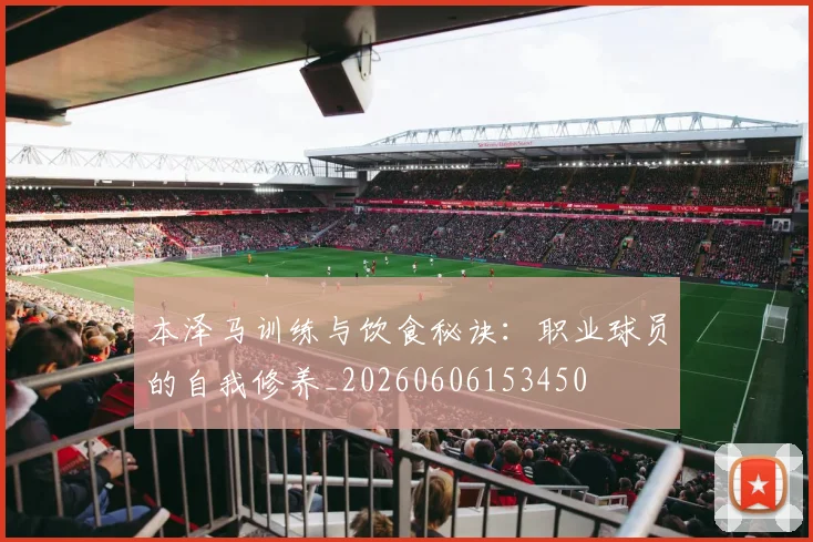 本泽马训练与饮食秘诀：职业球员的自我修养_20260606153450
