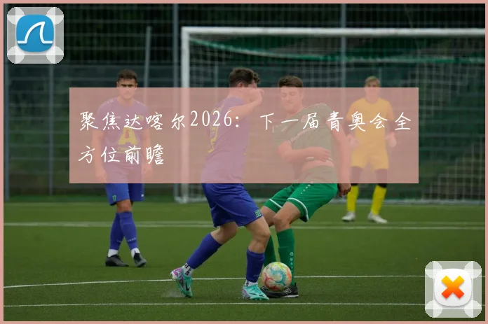聚焦达喀尔2026:下一届青奥会全方位前瞻