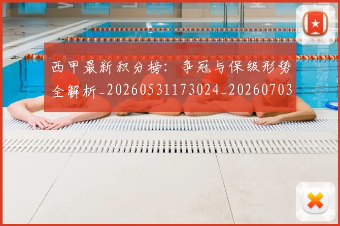 西甲最新积分榜:争冠与保级形势全解析_20260531173024_20260703181858