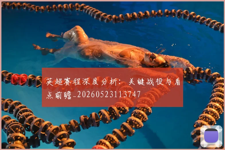 英超赛程深度分析：关键战役与看点前瞻_20260523113747