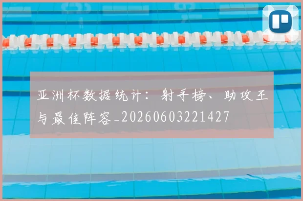 亚洲杯数据统计：射手榜、助攻王与最佳阵容_20260603221427