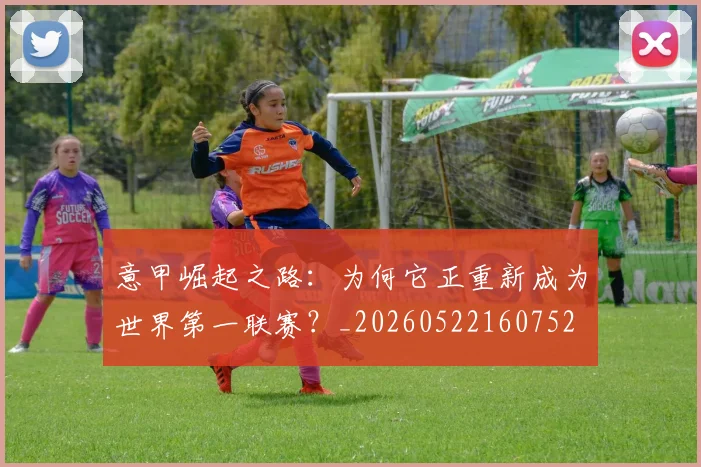 意甲崛起之路：为何它正重新成为世界第一联赛？_20260522160752