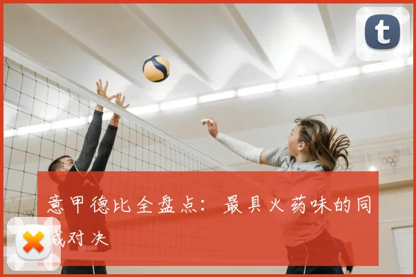 意甲德比全盘点：最具火药味的同城对决