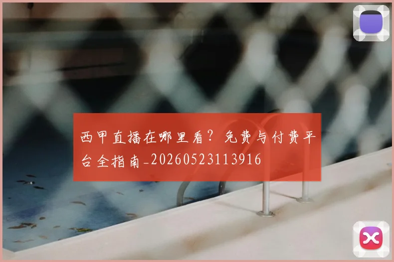 西甲直播在哪里看?免费与付费平台全指南_20260523113916