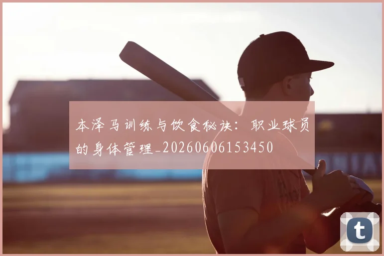 本泽马训练与饮食秘诀：职业球员的身体管理_20260606153450