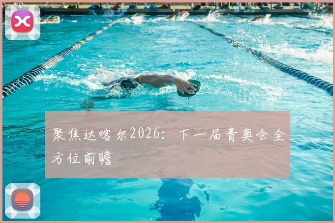 聚焦达喀尔2026：下一届青奥会全方位前瞻