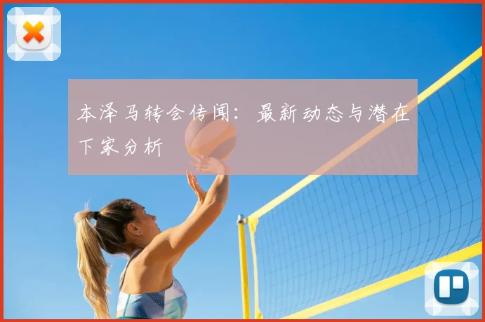 本泽马转会传闻:最新动态与潜在下家分析