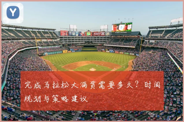 完成马拉松大满贯需要多久?时间规划与策略建议