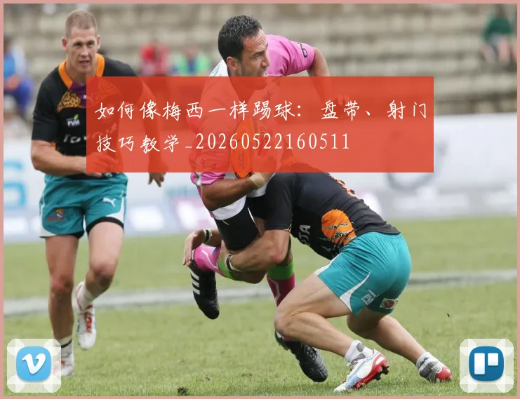 如何像梅西一样踢球：盘带、射门技巧教学_20260522160511