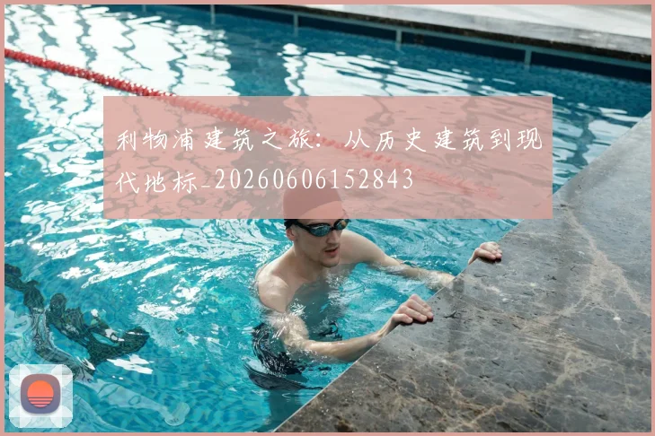 利物浦建筑之旅：从历史建筑到现代地标_20260606152843